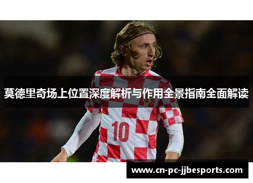 莫德里奇场上位置深度解析与作用全景指南全面解读