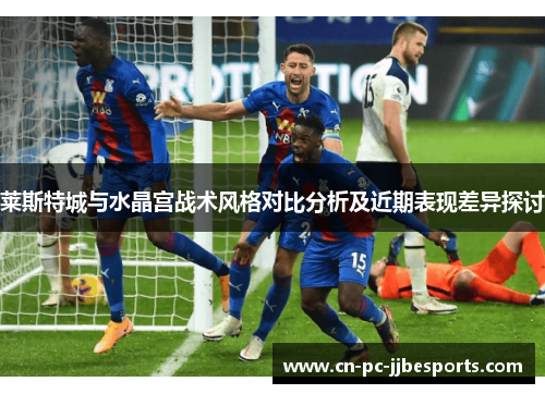 莱斯特城与水晶宫战术风格对比分析及近期表现差异探讨