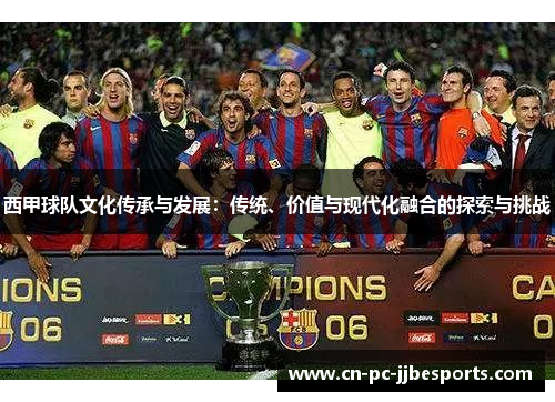 西甲球队文化传承与发展:传统、价值与现代化融合的探索与挑战 西甲球队文化传承与发展:传统、价值与现代化融合的探索与挑战