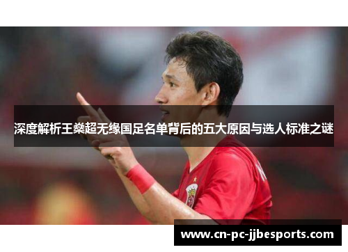 深度解析王燊超无缘国足名单背后的五大原因与选人标准之谜