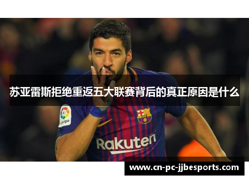 苏亚雷斯拒绝重返五大联赛背后的真正原因是什么