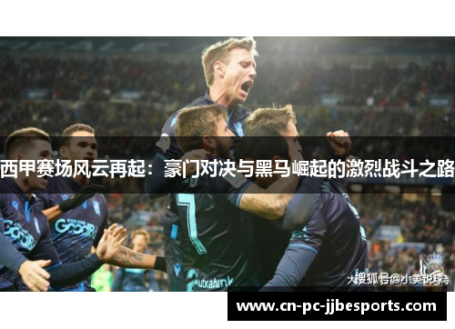 西甲赛场风云再起：豪门对决与黑马崛起的激烈战斗之路