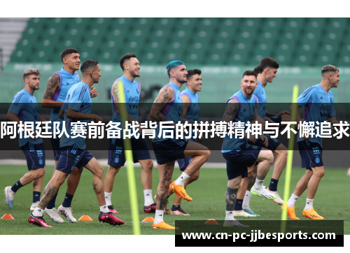 阿根廷队赛前备战背后的拼搏精神与不懈追求