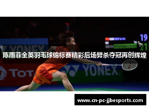 陈雨菲全英羽毛球锦标赛精彩后场劈杀夺冠再创辉煌 陈雨菲全英羽毛球锦标赛精彩后场劈杀夺冠再创辉煌