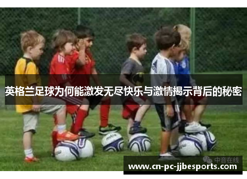 英格兰足球为何能激发无尽快乐与激情揭示背后的秘密