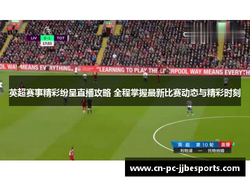 英超赛事精彩纷呈直播攻略 全程掌握最新比赛动态与精彩时刻 英超赛事精彩纷呈直播攻略 全程掌握最新比赛动态与精彩时刻