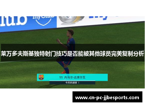 莱万多夫斯基独特射门技巧是否能被其他球员完美复制分析 莱万多夫斯基独特射门技巧是否能被其他球员完美复制分析