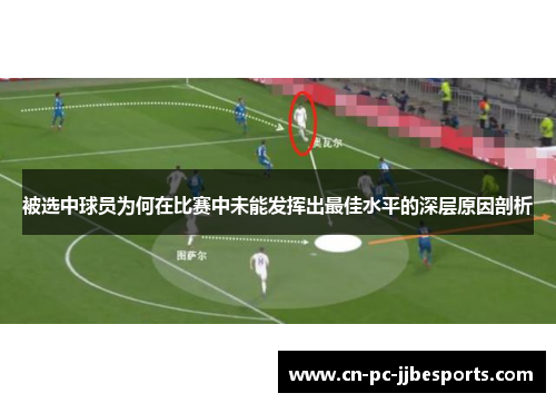 被选中球员为何在比赛中未能发挥出最佳水平的深层原因剖析 被选中球员为何在比赛中未能发挥出最佳水平的深层原因剖析