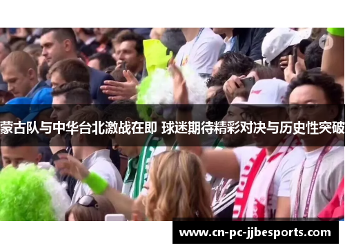 蒙古队与中华台北激战在即 球迷期待精彩对决与历史性突破 蒙古队与中华台北激战在即 球迷期待精彩对决与历史性突破