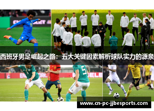 西班牙男足崛起之路:五大关键因素解析球队实力的源泉 西班牙男足崛起之路:五大关键因素解析球队实力的源泉