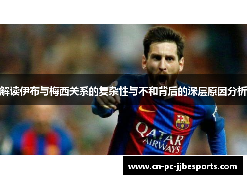 解读伊布与梅西关系的复杂性与不和背后的深层原因分析