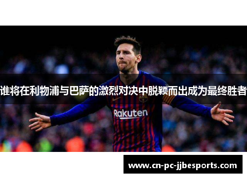 谁将在利物浦与巴萨的激烈对决中脱颖而出成为最终胜者 谁将在利物浦与巴萨的激烈对决中脱颖而出成为最终胜者