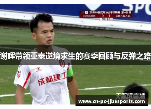 谢晖带领亚泰逆境求生的赛季回顾与反弹之路 谢晖带领亚泰逆境求生的赛季回顾与反弹之路