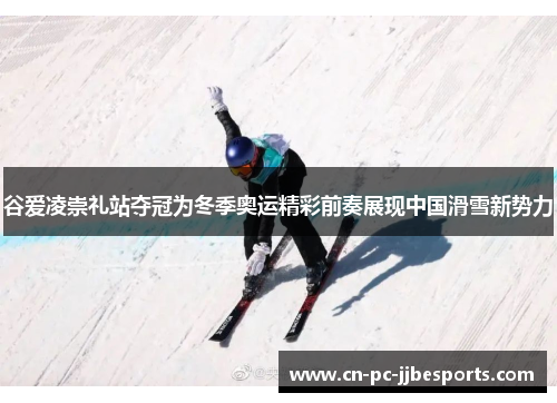 谷爱凌崇礼站夺冠为冬季奥运精彩前奏展现中国滑雪新势力