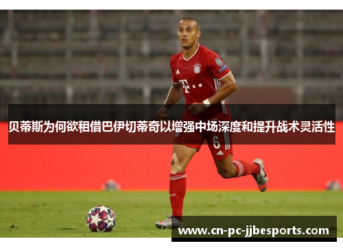 贝蒂斯为何欲租借巴伊切蒂奇以增强中场深度和提升战术灵活性 贝蒂斯为何欲租借巴伊切蒂奇以增强中场深度和提升战术灵活性