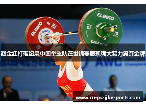 赵金红打破纪录中国举重队在世锦赛展现强大实力勇夺金牌 赵金红打破纪录中国举重队在世锦赛展现强大实力勇夺金牌