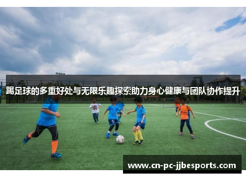 踢足球的多重好处与无限乐趣探索助力身心健康与团队协作提升