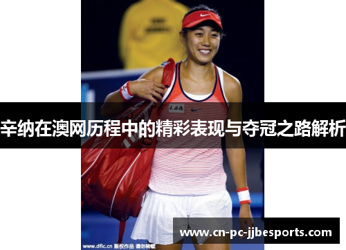 辛纳在澳网历程中的精彩表现与夺冠之路解析 辛纳在澳网历程中的精彩表现与夺冠之路解析