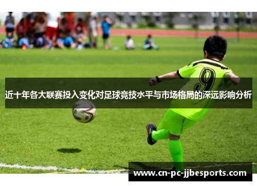 近十年各大联赛投入变化对足球竞技水平与市场格局的深远影响分析