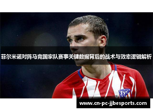 菲尔米诺对阵马竞国家队赛事关键数据背后的战术与效率逻辑解析 菲尔米诺对阵马竞国家队赛事关键数据背后的战术与效率逻辑解析