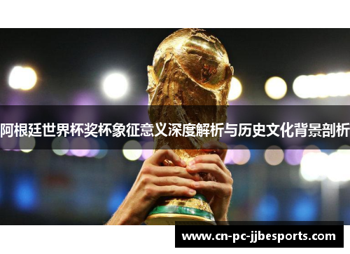 阿根廷世界杯奖杯象征意义深度解析与历史文化背景剖析 阿根廷世界杯奖杯象征意义深度解析与历史文化背景剖析