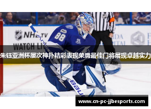 朱钰亚洲杯屡次神扑精彩表现荣膺最佳门将展现卓越实力