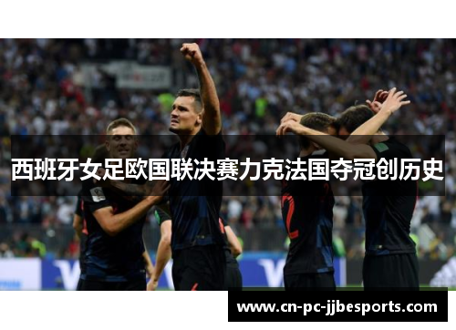 西班牙女足欧国联决赛力克法国夺冠创历史
