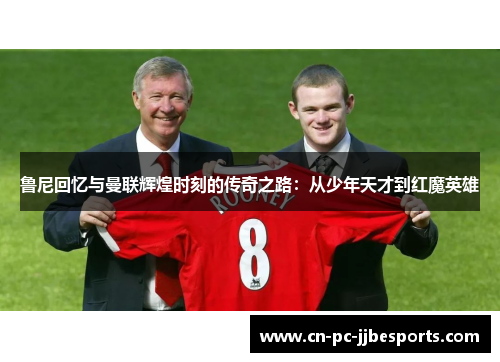 鲁尼回忆与曼联辉煌时刻的传奇之路:从少年天才到红魔英雄 鲁尼回忆与曼联辉煌时刻的传奇之路:从少年天才到红魔英雄