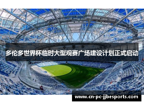 多伦多世界杯临时大型观赛广场建设计划正式启动 多伦多世界杯临时大型观赛广场建设计划正式启动