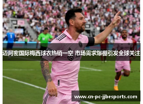 迈阿密国际梅西球衣热销一空 市场需求爆棚引发全球关注 迈阿密国际梅西球衣热销一空 市场需求爆棚引发全球关注