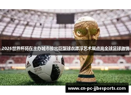 2026世界杯将在主办城市推出巨型球衣漂浮艺术展点亮全球足球激情